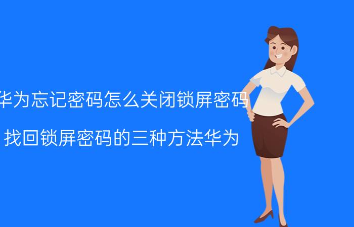 华为忘记密码怎么关闭锁屏密码 找回锁屏密码的三种方法华为？